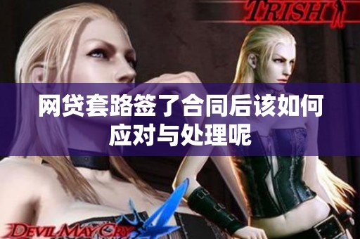 网贷套路签了合同后该如何应对与处理呢