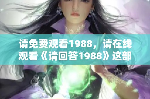 请免费观看1988，请在线观看《请回答1988》这部经典作品