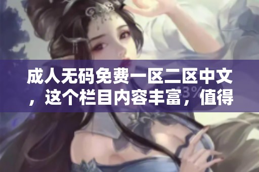 ****免费一区二区中文，这个栏目内容丰富，值得大家关注和探索。
