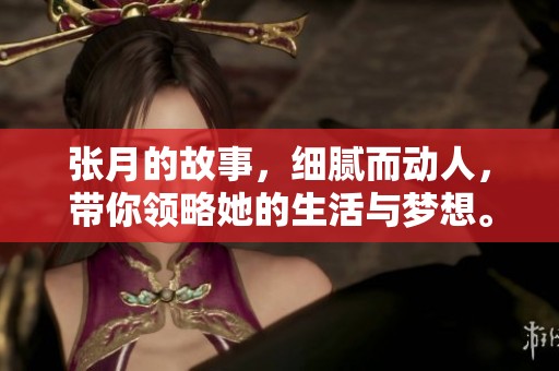 张月的故事，细腻而动人，带你领略她的生活与梦想。