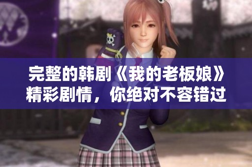 完整的韩剧《我的老板娘》精彩剧情，你绝对不容错过！