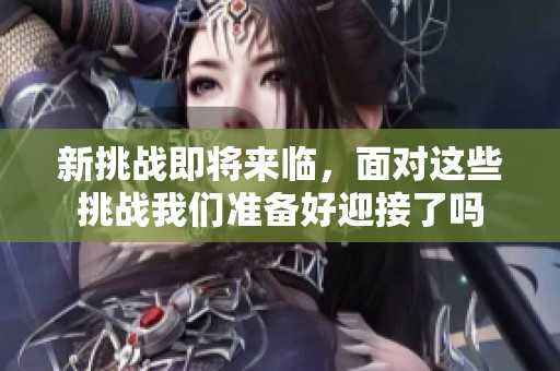 新挑战即将来临，面对这些挑战我们准备好迎接了吗