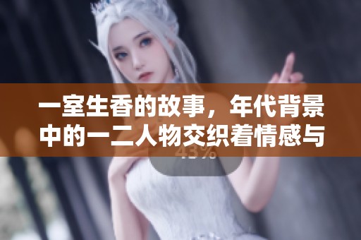 一室生香的故事，年代背景中的一二人物交织着情感与命运