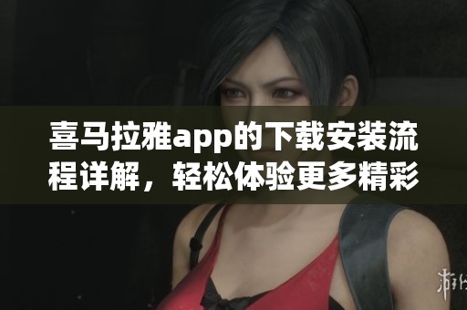 喜马拉雅app的下载安装流程详解，轻松体验更多精彩内容