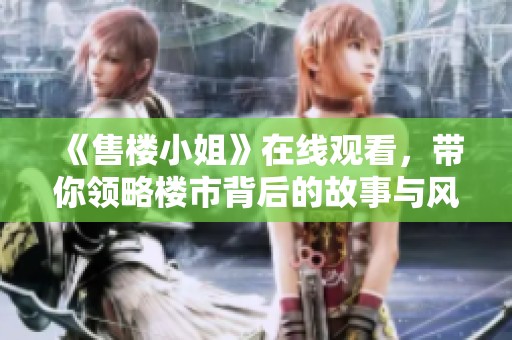 《售楼小姐》在线观看，带你领略楼市背后的故事与风云。