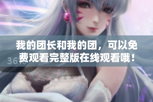 我的团长和我的团，可以免费观看完整版在线观看哦！快来一起欣赏吧！