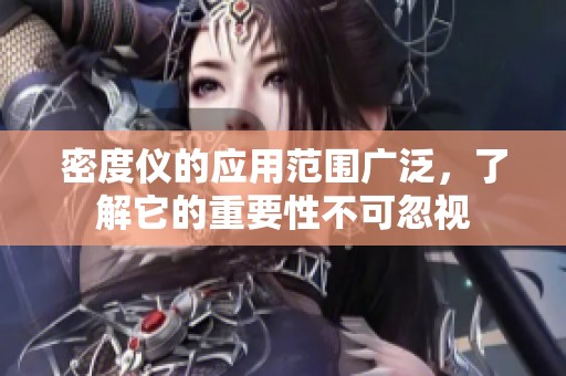 密度仪的应用范围广泛，了解它的重要性不可忽视