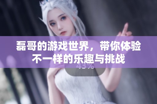 磊哥的游戏世界，带你体验不一样的乐趣与挑战