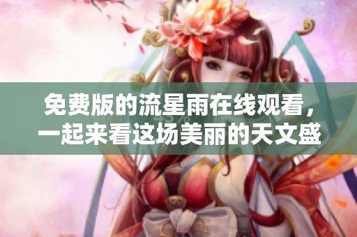 免费版的流星雨在线观看，一起来看这场美丽的天文盛事