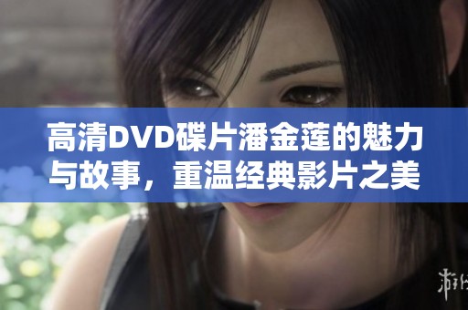 高清DVD碟片潘金莲的魅力与故事，重温经典影片之美