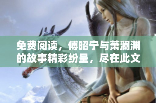免费阅读，傅昭宁与萧澜渊的故事精彩纷呈，尽在此文中。