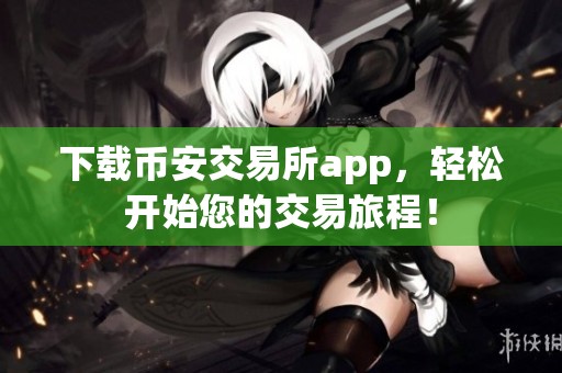 下载币安交易所app，轻松开始您的交易旅程！