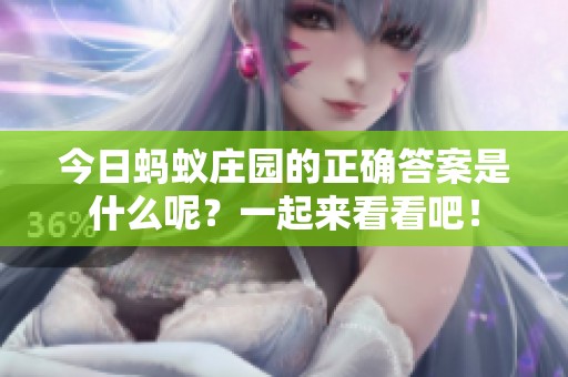 今日蚂蚁庄园的正确答案是什么呢？一起来看看吧！