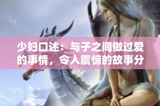 少妇口述：与子之间做过爱的事情，令人震惊的故事分享