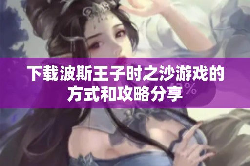 下载波斯王子时之沙游戏的方式和攻略分享