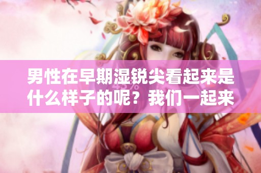 男性在早期湿锐尖看起来是什么样子的呢？我们一起来了解一下这个问题吧。