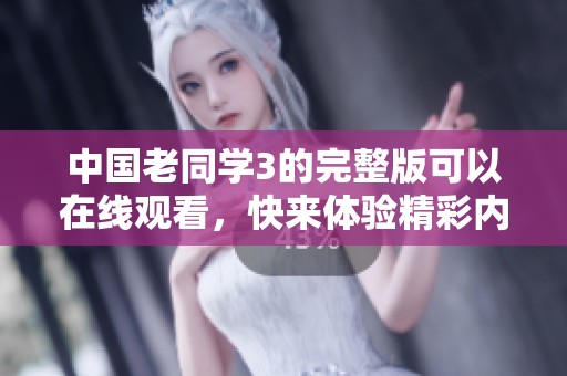 中国老同学3的完整版可以在线观看，快来体验精彩内容吧