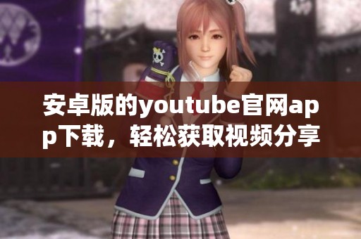 安卓版的youtube官网app下载，轻松获取视频分享平台新体验