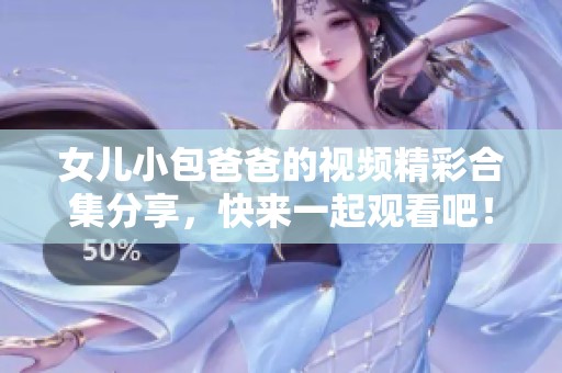 女儿小包爸爸的视频精彩合集分享，快来一起观看吧！