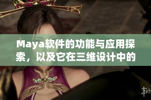 Maya软件的功能与应用探索，以及它在三维设计中的重要角色