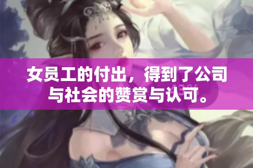 女员工的付出，得到了公司与社会的赞赏与认可。