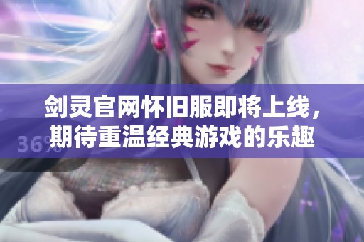 剑灵官网怀旧服即将上线，期待重温经典游戏的乐趣