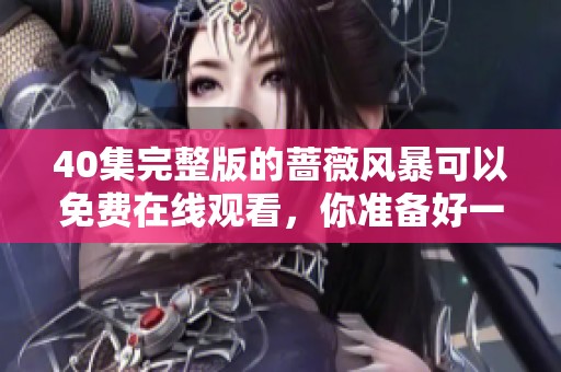 40集完整版的蔷薇风暴可以免费在线观看，你准备好一起看了吗
