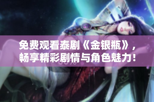 免费观看泰剧《金银瓶》，畅享精彩剧情与角色魅力！