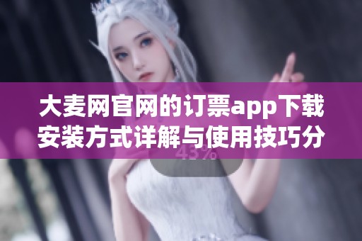 大麦网官网的订票app下载安装方式详解与使用技巧分享