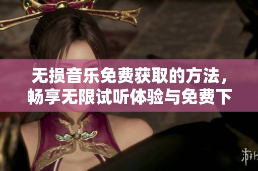 无损音乐免费获取的方法，畅享无限试听体验与免费下载乐趣