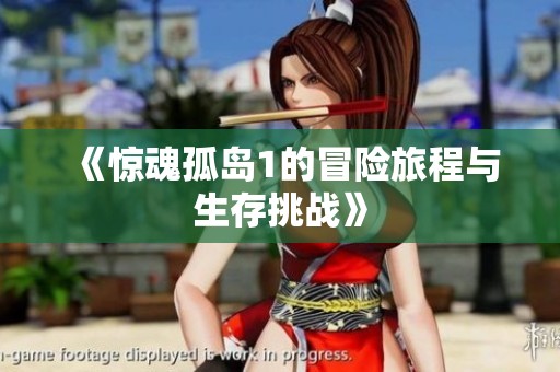 《惊魂孤岛1的冒险旅程与生存挑战》