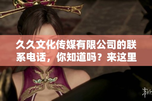 **文化传媒有限公司的联系电话，你知道吗？来这里获取详细信息吧！