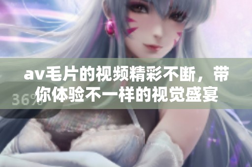 ****的视频精彩不断，带你体验不一样的视觉盛宴