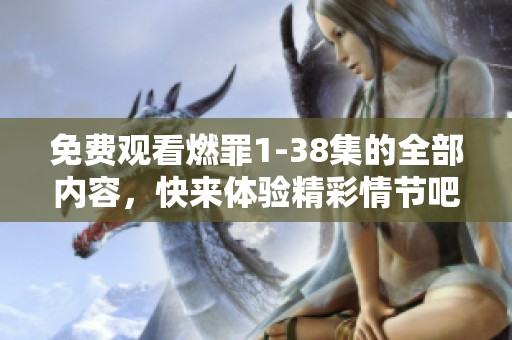 免费观看燃罪1-38集的全部内容，快来体验精彩情节吧