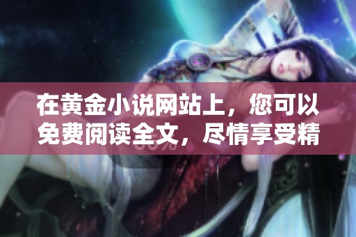 在黄金小说网站上，您可以免费阅读全文，尽情享受精彩故事！