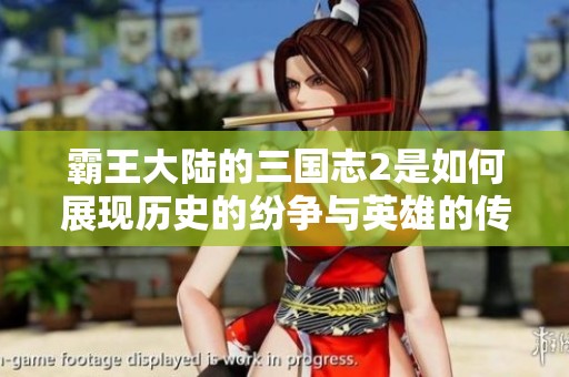 霸王大陆的三国志2是如何展现历史的纷争与英雄的传奇的呢