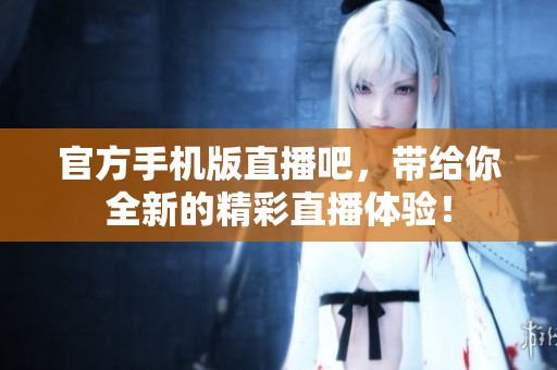 官方手机版直播吧，带给你全新的精彩直播体验！