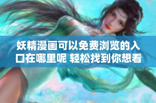 妖精漫画可以免费浏览的入口在哪里呢 轻松找到你想看的内容
