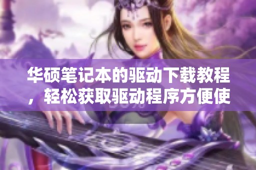 华硕笔记本的驱动下载教程，轻松获取驱动程序方便使用