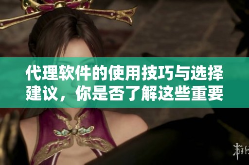 代理软件的使用技巧与选择建议，你是否了解这些重要事项呢