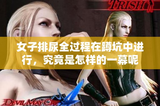 女子排尿全过程在蹲坑中进行，究竟是怎样的一幕呢