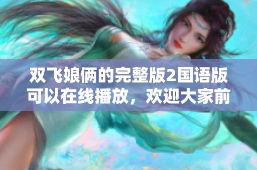 双飞娘俩的完整版2国语版可以在线播放，欢迎大家前来观看体验精彩剧情