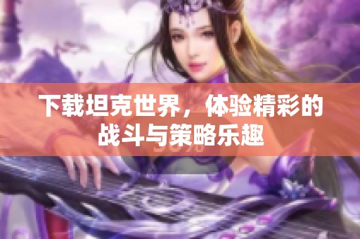 下载坦克世界，体验精彩的战斗与策略乐趣