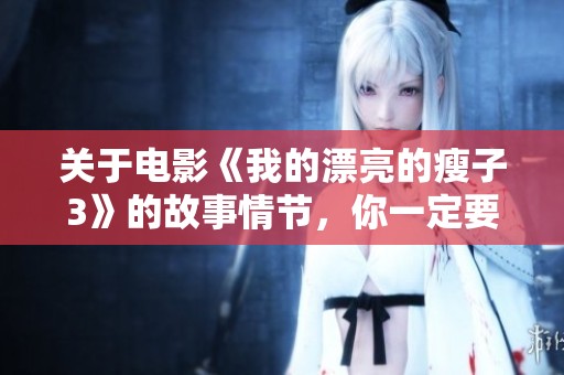 关于电影《我的漂亮的瘦子3》的故事情节，你一定要了解这些精彩内容！