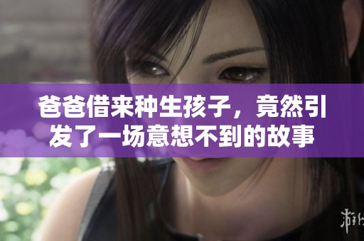 爸爸借来种生孩子，竟然引发了一场意想不到的故事