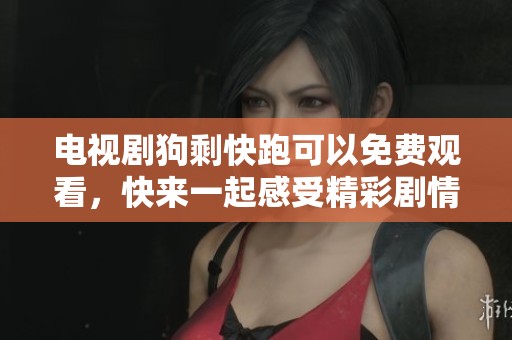电视剧狗剩快跑可以免费观看，快来一起感受精彩剧情吧