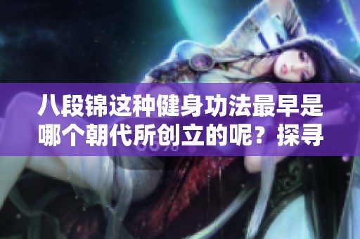 八段锦这种健身功法最早是哪个朝代所创立的呢？探寻八段锦的历史渊源。