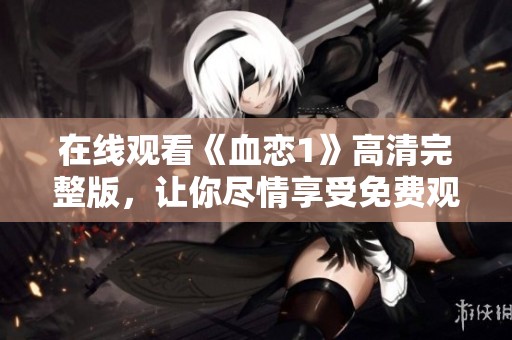 在线观看《血恋1》高清完整版，让你尽情享受免费观影体验