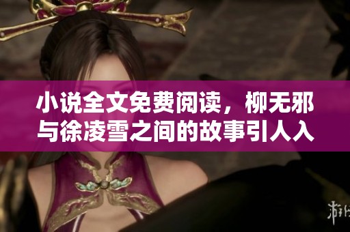 小说全文免费阅读，柳无邪与徐凌雪之间的故事引人入胜