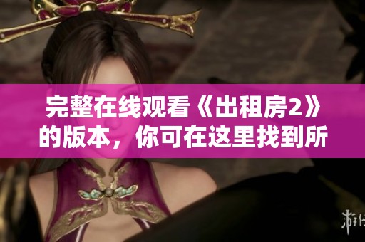 完整在线观看《出租房2》的版本，你可在这里找到所有精彩内容。